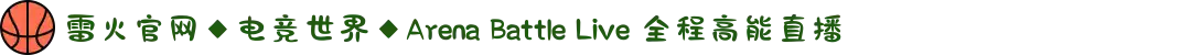 雷火官网◆电竞世界◆Arena Battle Live 全程高能直播